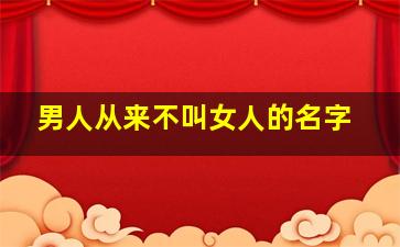 男人从来不叫女人的名字