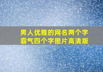 男人优雅的网名两个字霸气四个字图片高清版