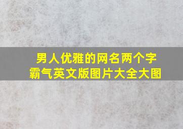 男人优雅的网名两个字霸气英文版图片大全大图