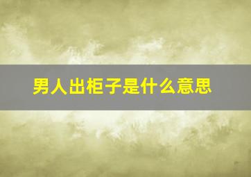 男人出柜子是什么意思