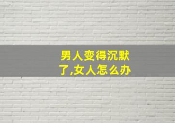 男人变得沉默了,女人怎么办