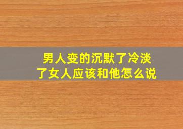 男人变的沉默了冷淡了女人应该和他怎么说