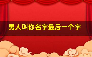 男人叫你名字最后一个字