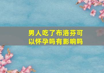 男人吃了布洛芬可以怀孕吗有影响吗