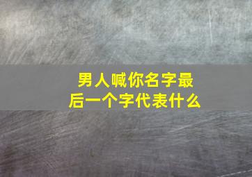 男人喊你名字最后一个字代表什么