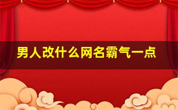 男人改什么网名霸气一点