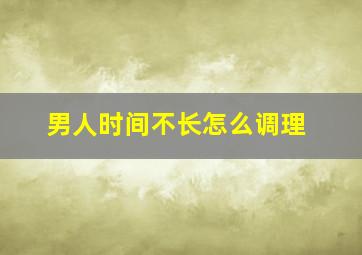 男人时间不长怎么调理