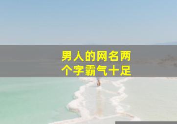 男人的网名两个字霸气十足