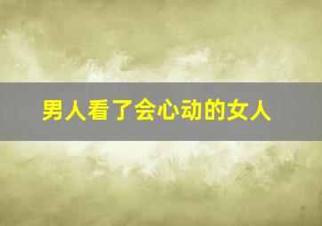 男人看了会心动的女人