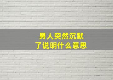 男人突然沉默了说明什么意思