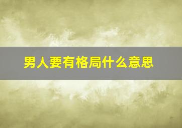 男人要有格局什么意思