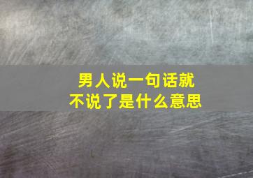 男人说一句话就不说了是什么意思