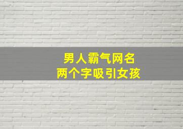 男人霸气网名两个字吸引女孩