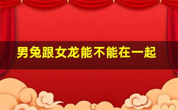 男兔跟女龙能不能在一起