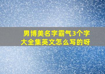 男博美名字霸气3个字大全集英文怎么写的呀