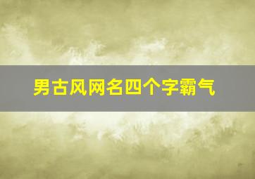 男古风网名四个字霸气