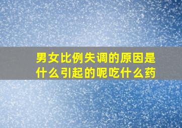 男女比例失调的原因是什么引起的呢吃什么药