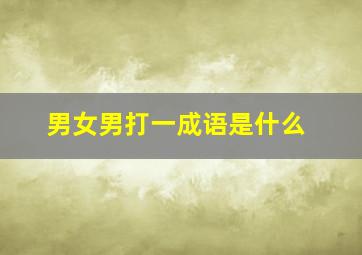 男女男打一成语是什么