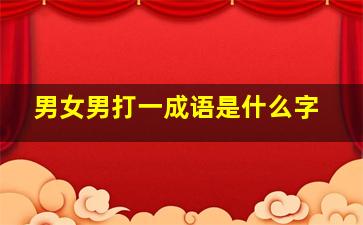 男女男打一成语是什么字