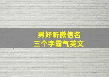 男好听微信名三个字霸气英文