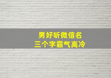 男好听微信名三个字霸气高冷