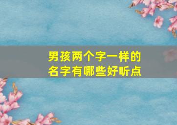 男孩两个字一样的名字有哪些好听点