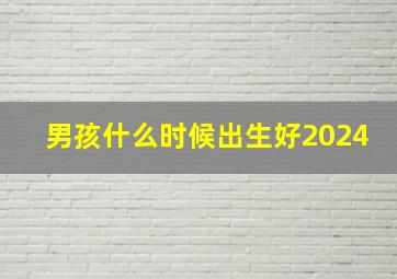 男孩什么时候出生好2024