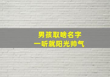 男孩取啥名字一听就阳光帅气