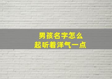 男孩名字怎么起听着洋气一点