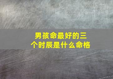 男孩命最好的三个时辰是什么命格