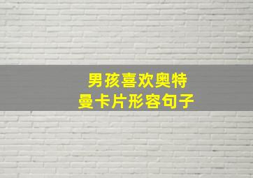 男孩喜欢奥特曼卡片形容句子