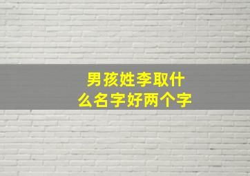 男孩姓李取什么名字好两个字