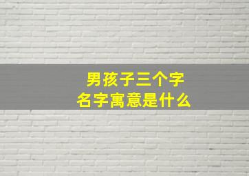 男孩子三个字名字寓意是什么