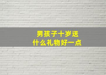 男孩子十岁送什么礼物好一点