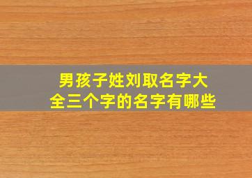 男孩子姓刘取名字大全三个字的名字有哪些