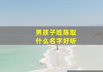 男孩子姓陈取什么名字好听