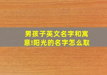 男孩子英文名字和寓意!阳光的名字怎么取