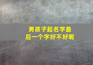 男孩子起名字最后一个字好不好呢