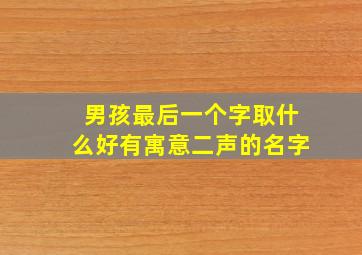 男孩最后一个字取什么好有寓意二声的名字