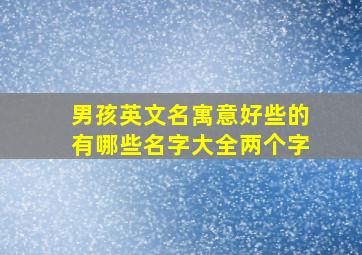 男孩英文名寓意好些的有哪些名字大全两个字