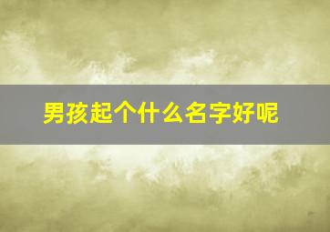 男孩起个什么名字好呢