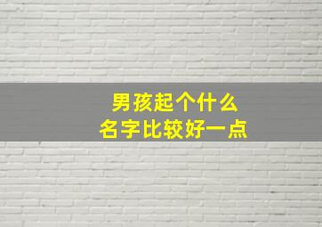 男孩起个什么名字比较好一点