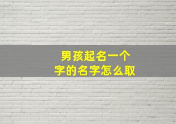 男孩起名一个字的名字怎么取