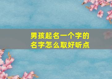 男孩起名一个字的名字怎么取好听点