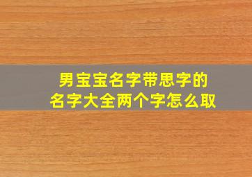 男宝宝名字带思字的名字大全两个字怎么取