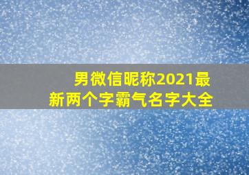 男微信昵称2021最新两个字霸气名字大全