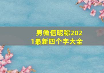 男微信昵称2021最新四个字大全