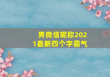 男微信昵称2021最新四个字霸气