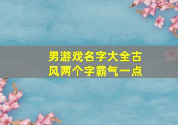 男游戏名字大全古风两个字霸气一点