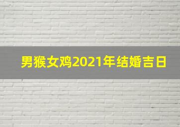 男猴女鸡2021年结婚吉日